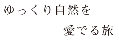 ゆっくり自然を愛でる旅